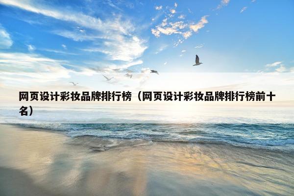网页设计彩妆品牌排行榜（网页设计彩妆品牌排行榜前十名）-第1张图片-冷动云