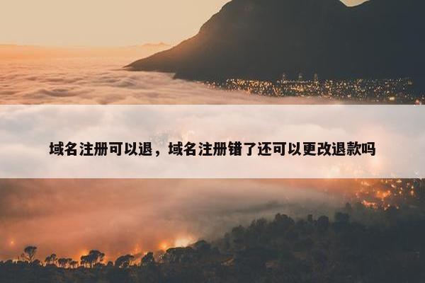 域名注册可以退，域名注册错了还可以更改退款吗-第1张图片-冷动云