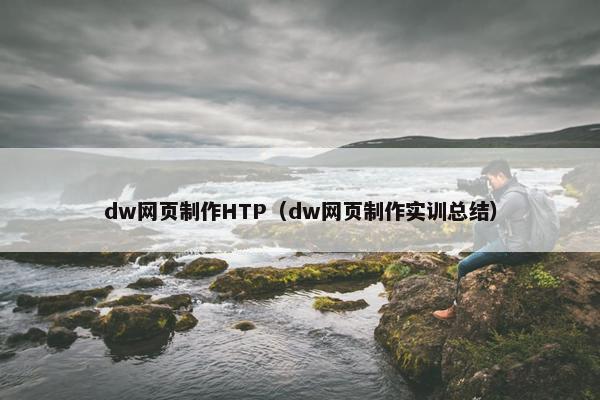 dw网页制作HTP（dw网页制作实训总结）-第1张图片-冷动云