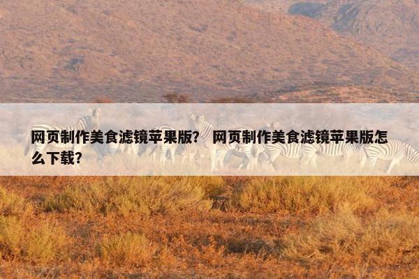 网页制作美食滤镜苹果版？ 网页制作美食滤镜苹果版怎么下载？-第1张图片-冷动云
