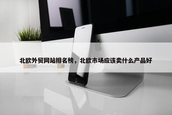 北欧外贸网站排名榜，北欧市场应该卖什么产品好-第1张图片-冷动云