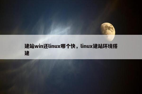 建站win还linux哪个快，linux建站环境搭建-第1张图片-冷动云