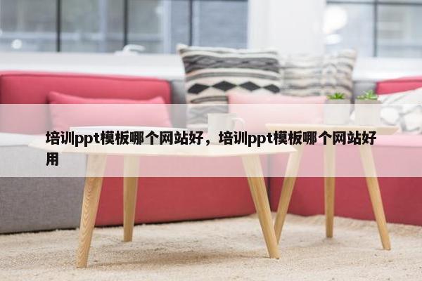 培训ppt模板哪个网站好，培训ppt模板哪个网站好用-第1张图片-冷动云