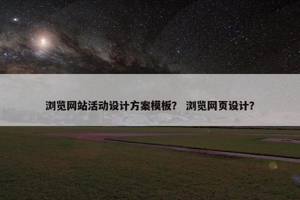 浏览网站活动设计方案模板？ 浏览网页设计？-第1张图片-冷动云