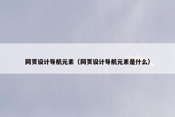 网页设计导航元素（网页设计导航元素是什么）-第1张图片-冷动云