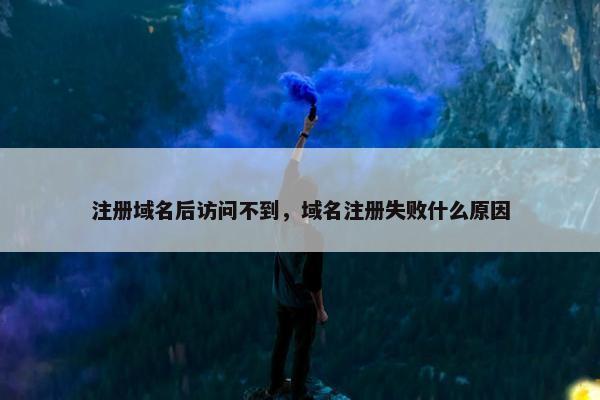 注册域名后访问不到，域名注册失败什么原因-第1张图片-冷动云