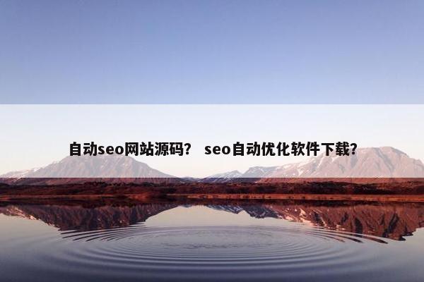 自动seo网站源码？ seo自动优化软件下载？-第1张图片-冷动云