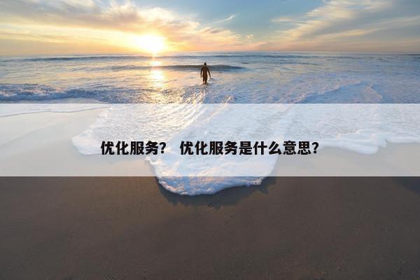 优化服务？ 优化服务是什么意思？-第1张图片-冷动云