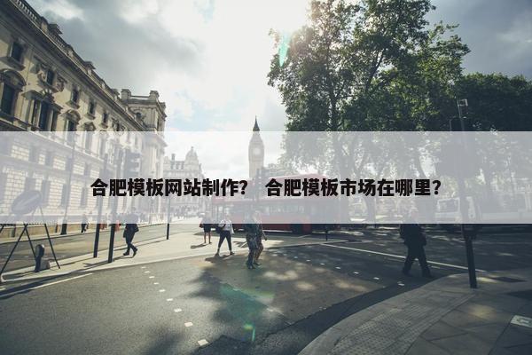 合肥模板网站制作？ 合肥模板市场在哪里？-第1张图片-冷动云