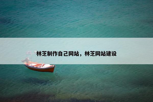 林芝制作自己网站，林芝网站建设-第1张图片-冷动云