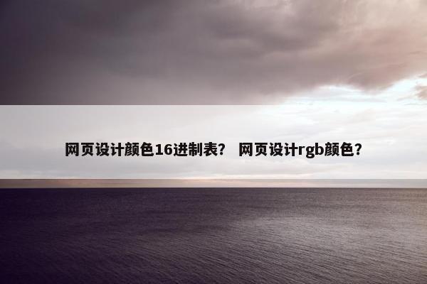 网页设计颜色16进制表？ 网页设计rgb颜色？-第1张图片-冷动云