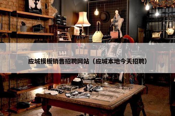 应城模板销售招聘网站（应城本地今天招聘）-第1张图片-冷动云