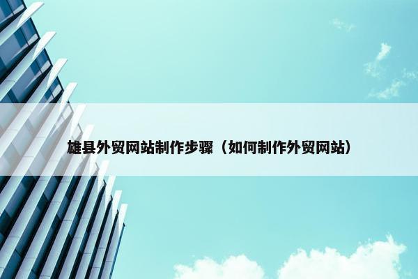 雄县外贸网站制作步骤（如何制作外贸网站）-第1张图片-冷动云