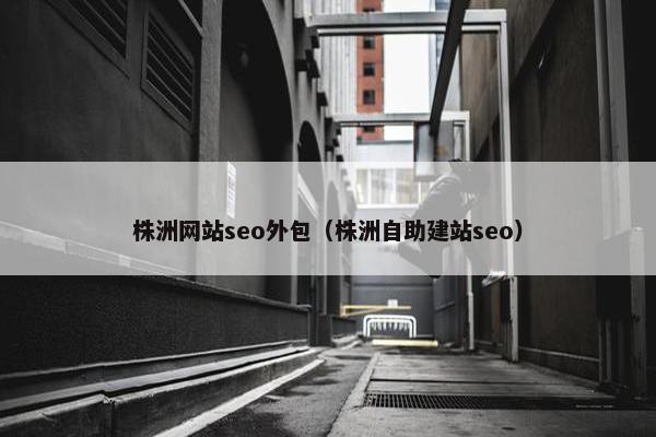 株洲网站seo外包（株洲自助建站seo）-第1张图片-冷动云