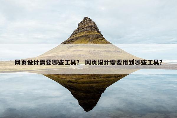 网页设计需要哪些工具？ 网页设计需要用到哪些工具？-第1张图片-冷动云