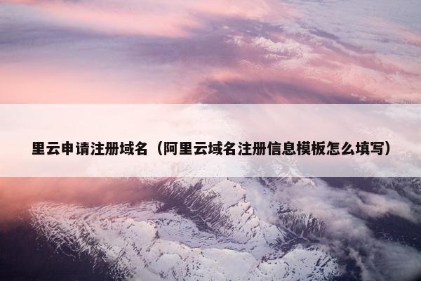 里云申请注册域名（阿里云域名注册信息模板怎么填写）-第1张图片-冷动云