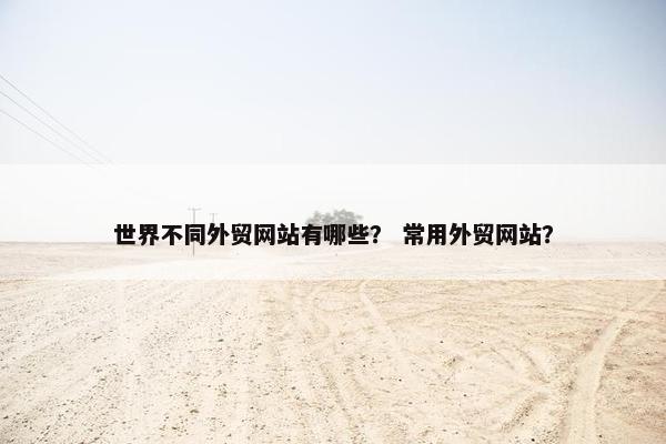 世界不同外贸网站有哪些？ 常用外贸网站？-第1张图片-冷动云