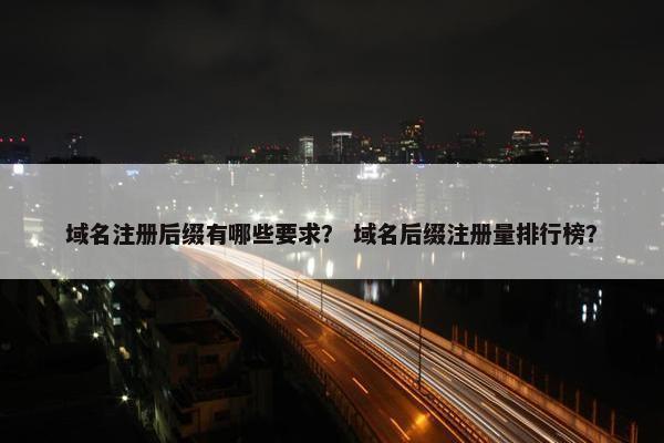 域名注册后缀有哪些要求？ 域名后缀注册量排行榜？-第1张图片-冷动云