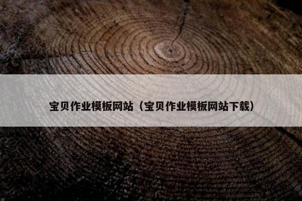 宝贝作业模板网站（宝贝作业模板网站下载）-第1张图片-冷动云