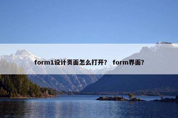 form1设计页面怎么打开？ form界面？-第1张图片-冷动云