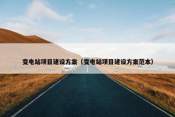 变电站项目建设方案（变电站项目建设方案范本）-第1张图片-冷动云