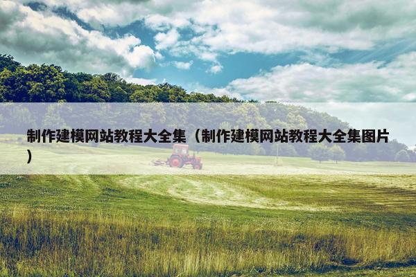 制作建模网站教程大全集（制作建模网站教程大全集图片）-第1张图片-冷动云