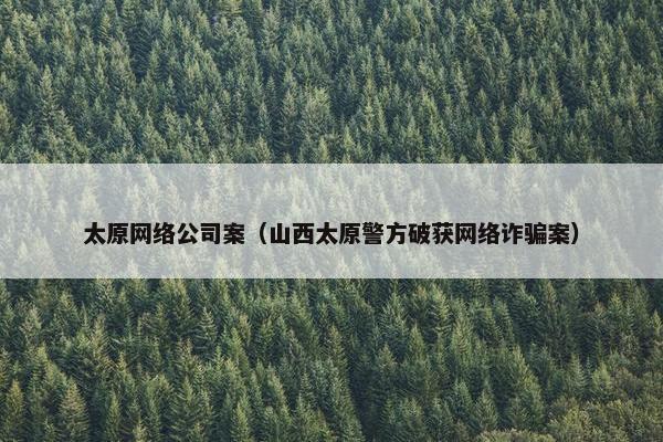 太原网络公司案（山西太原警方破获网络诈骗案）-第1张图片-冷动云