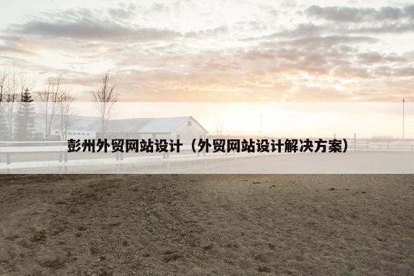 彭州外贸网站设计（外贸网站设计解决方案）-第1张图片-冷动云