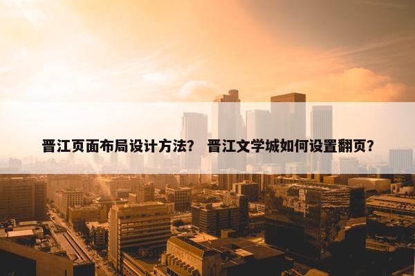 晋江页面布局设计方法？ 晋江文学城如何设置翻页？-第1张图片-冷动云