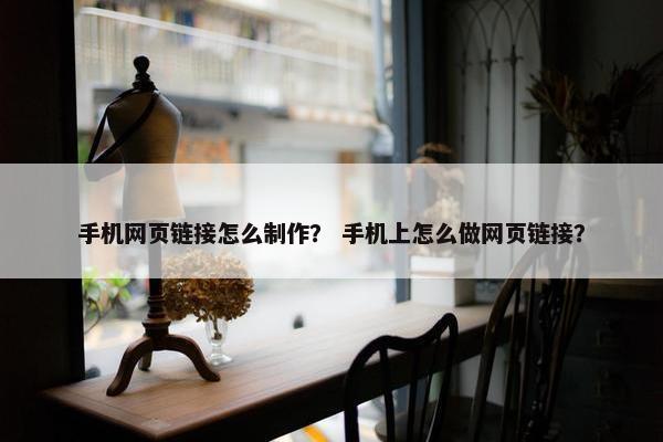 手机网页链接怎么制作？ 手机上怎么做网页链接？-第1张图片-冷动云