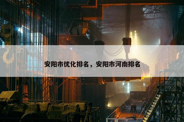 安阳市优化排名，安阳市河南排名-第1张图片-冷动云
