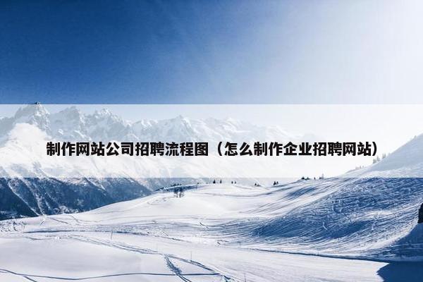 制作网站公司招聘流程图（怎么制作企业招聘网站）-第1张图片-冷动云