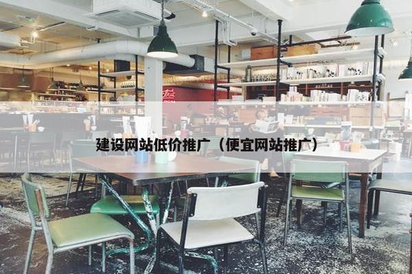 建设网站低价推广（便宜网站推广）-第1张图片-冷动云
