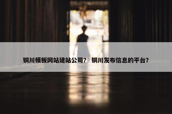 铜川模板网站建站公司？ 铜川发布信息的平台？-第1张图片-冷动云