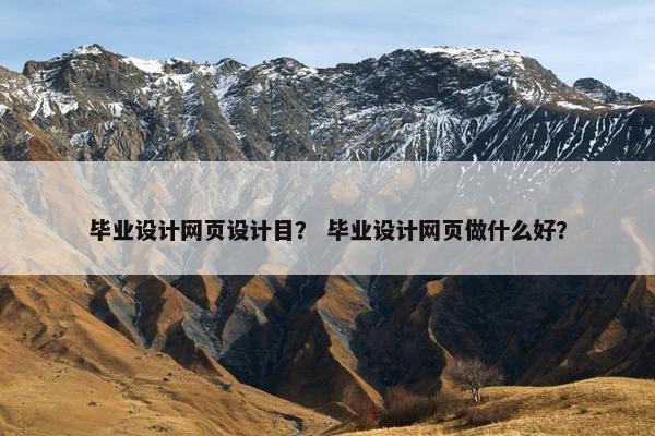 毕业设计网页设计目？ 毕业设计网页做什么好？-第1张图片-冷动云
