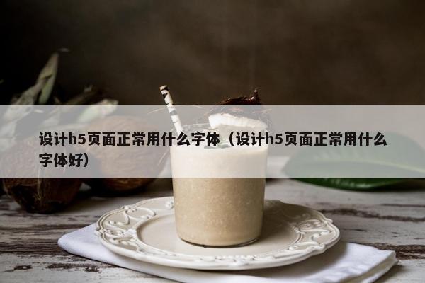 设计h5页面正常用什么字体（设计h5页面正常用什么字体好）-第1张图片-冷动云