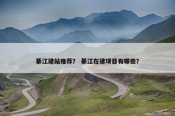 綦江建站推荐？ 綦江在建项目有哪些？-第1张图片-冷动云