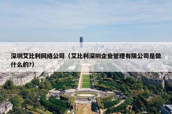 深圳艾比利网络公司（艾比利深圳企业管理有限公司是做什么的?）-第1张图片-冷动云