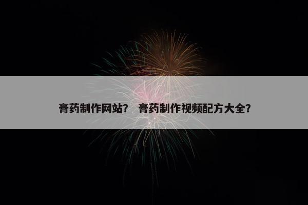 膏药制作网站？ 膏药制作视频配方大全？-第1张图片-冷动云