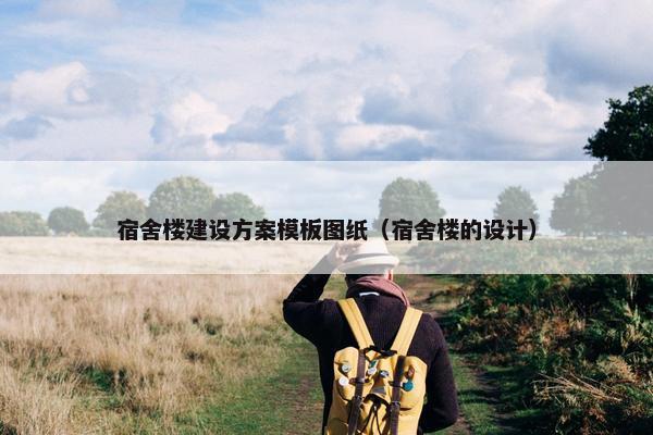 宿舍楼建设方案模板图纸（宿舍楼的设计）-第1张图片-冷动云