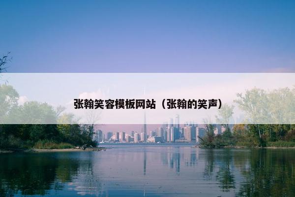 张翰笑容模板网站（张翰的笑声）-第1张图片-冷动云