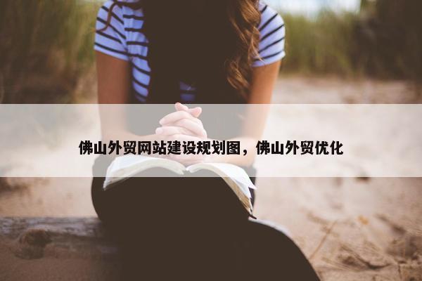 佛山外贸网站建设规划图，佛山外贸优化-第1张图片-冷动云