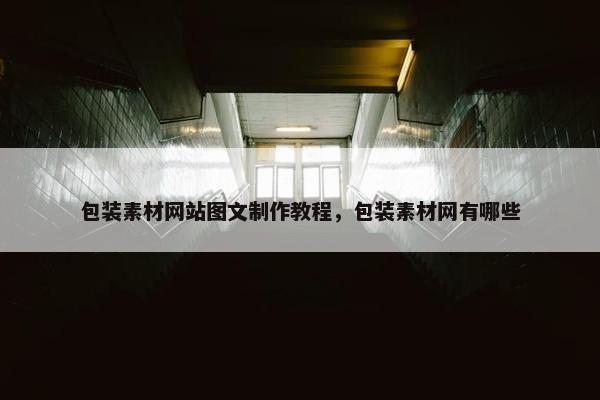 包装素材网站图文制作教程，包装素材网有哪些-第1张图片-冷动云