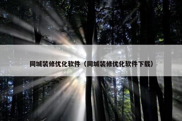 同城装修优化软件（同城装修优化软件下载）-第1张图片-冷动云