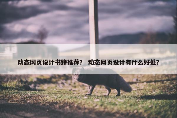 动态网页设计书籍推荐？ 动态网页设计有什么好处？-第1张图片-冷动云
