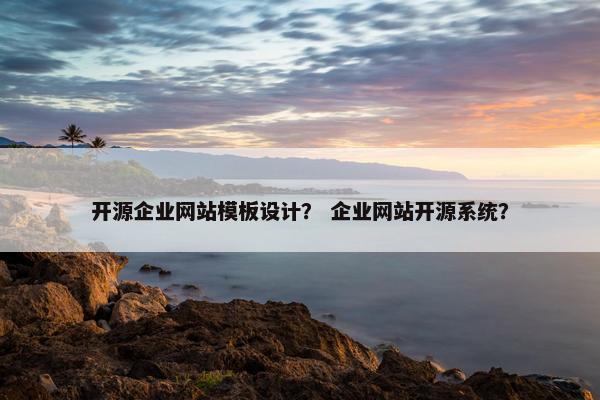 开源企业网站模板设计？ 企业网站开源系统？-第1张图片-冷动云