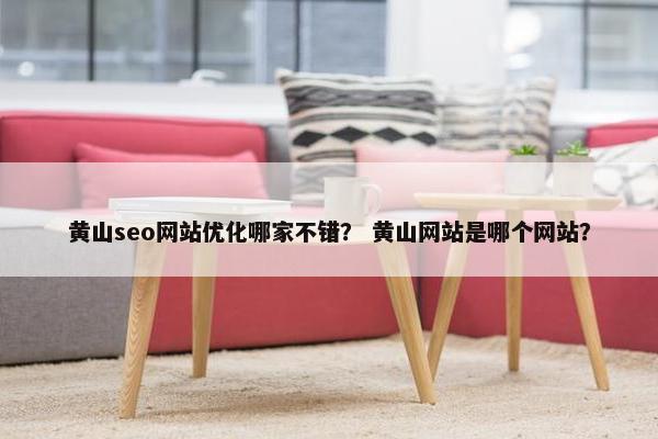黄山seo网站优化哪家不错？ 黄山网站是哪个网站？-第1张图片-冷动云
