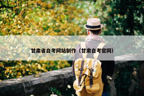 甘肃省自考网站制作（甘肃自考官网）-第1张图片-冷动云