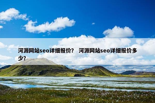 河源网站seo详细报价？ 河源网站seo详细报价多少？-第1张图片-冷动云