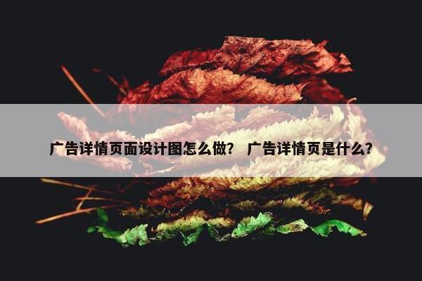 广告详情页面设计图怎么做？ 广告详情页是什么？-第1张图片-冷动云